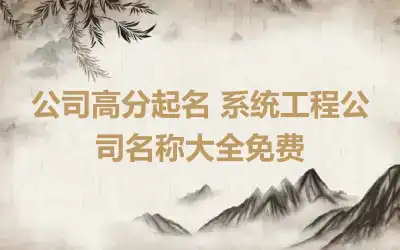 公司高分起名 系统工程公司名称大全免费