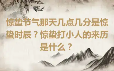 惊蛰节气那天几点几分是惊蛰时辰？惊蛰打小人的来历是什么？