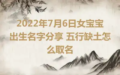 2022年7月6日女宝宝出生名字分享 五行缺土怎么取名
