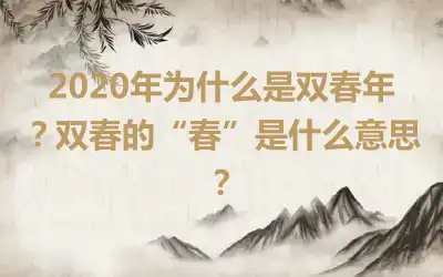 2020年为什么是双春年？双春的“春”是什么意思？
