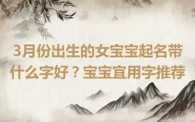 3月份出生的女宝宝起名带什么字好？宝宝宜用字推荐