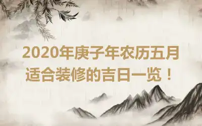 2020年庚子年农历五月适合装修的吉日一览！