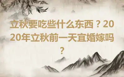 立秋要吃些什么东西？2020年立秋前一天宜婚嫁吗？