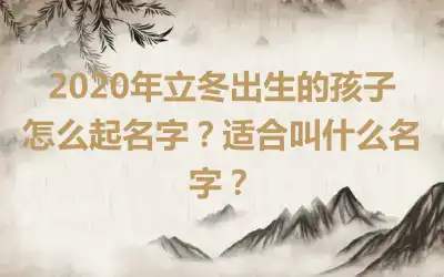 2020年立冬出生的孩子怎么起名字？适合叫什么名字？
