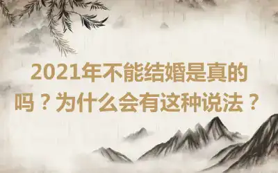 2021年不能结婚是真的吗？为什么会有这种说法？