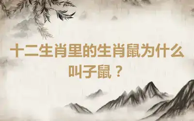 十二生肖里的生肖鼠为什么叫子鼠？