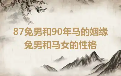 87兔男和90年马的姻缘 兔男和马女的性格
