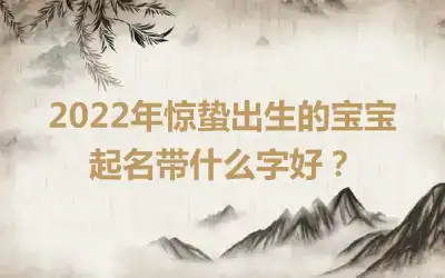 2022年惊蛰出生的宝宝起名带什么字好？
