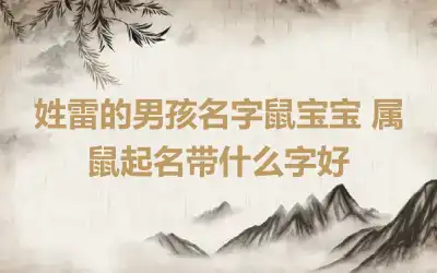 姓雷的男孩名字鼠宝宝 属鼠起名带什么字好