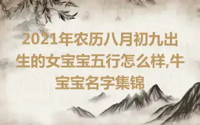 2021年农历八月初九出生的女宝宝五行怎么样,牛宝宝名字集锦