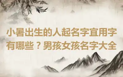 小暑出生的人起名字宜用字有哪些？男孩女孩名字大全