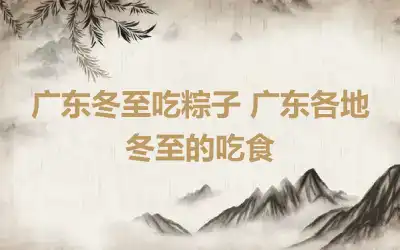 广东冬至吃粽子 广东各地冬至的吃食