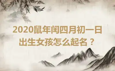 2020鼠年闰四月初一日出生女孩怎么起名?