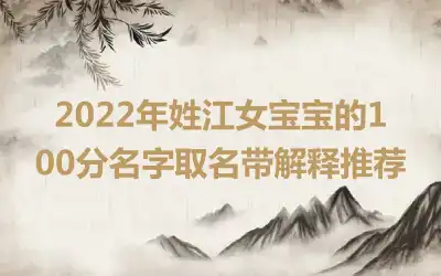 2022年姓江女宝宝的100分名字取名带解释推荐