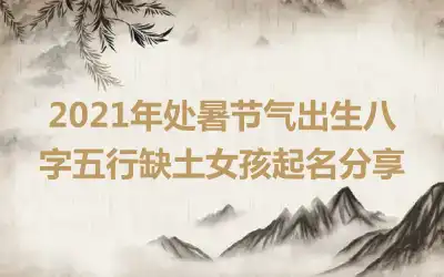 2021年处暑节气出生八字五行缺土女孩起名分享