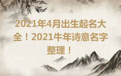 2021年4月出生起名大全！2021牛年诗意名字整理！