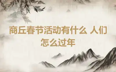 商丘春节活动有什么 人们怎么过年