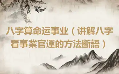 八字算命运事业（讲解八字看事業官運的方法斷語）