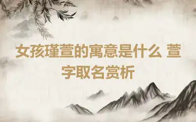女孩瑾萱的寓意是什么 萱字取名赏析