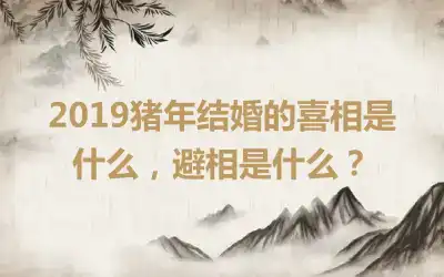 2019猪年结婚的喜相是什么，避相是什么？