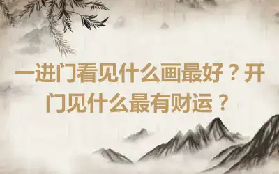 一进门看见什么画最好？开门见什么最有财运？