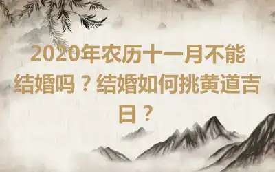 2020年农历十一月不能结婚吗？结婚如何挑黄道吉日？