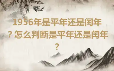 1956年是平年还是闰年？怎么判断是平年还是闰年？