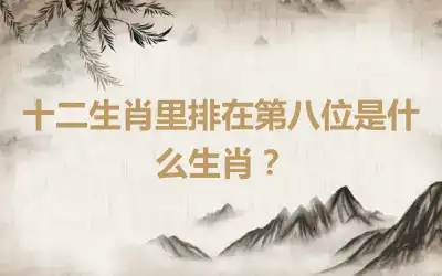 十二生肖里排在第八位是什么生肖？