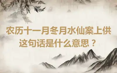 农历十一月冬月水仙案上供这句话是什么意思？