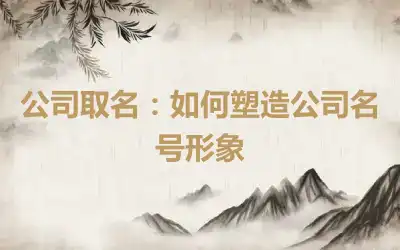 公司取名：如何塑造公司名号形象