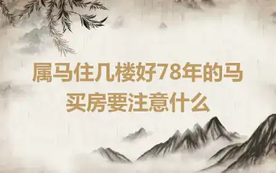 属马住几楼好78年的马 买房要注意什么