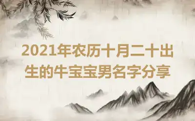 2021年农历十月二十出生的牛宝宝男名字分享