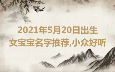 2021年5月20日出生女宝宝名字推荐,小众好听