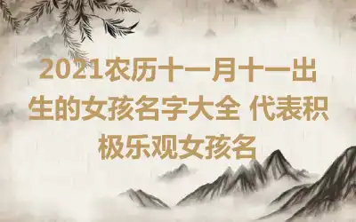 2021农历十一月十一出生的女孩名字大全 代表积极乐观女孩名