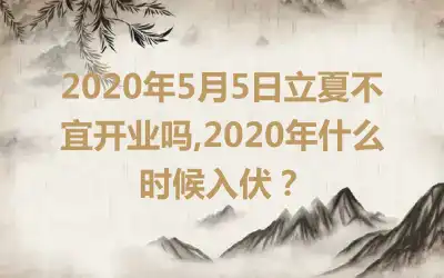2020年5月5日立夏不宜开业吗,2020年什么时候入伏？