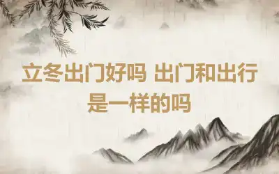 立冬出门好吗 出门和出行是一样的吗