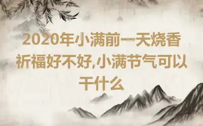 2020年小满前一天烧香祈福好不好,小满节气可以干什么