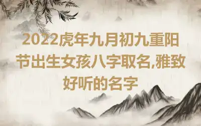2022虎年九月初九重阳节出生女孩八字取名,雅致好听的名字