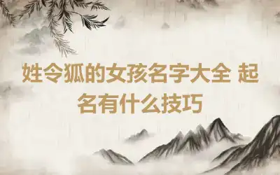 姓令狐的女孩名字大全 起名有什么技巧