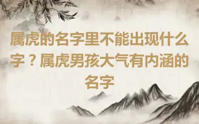 属虎的名字里不能出现什么字？属虎男孩大气有内涵的名字