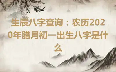 生辰八字查询：农历2020年腊月初一出生八字是什么