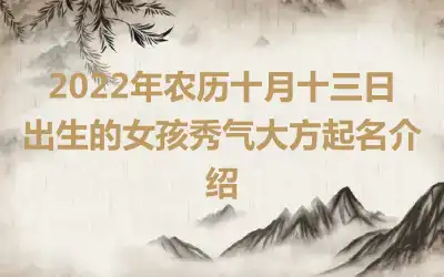 2022年农历十月十三日出生的女孩秀气大方起名介绍