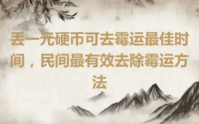 丢一元硬币可去霉运最佳时间，民间最有效去除霉运方法
