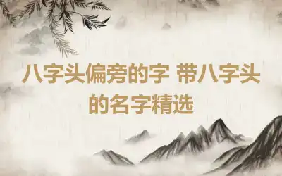八字头偏旁的字 带八字头的名字精选