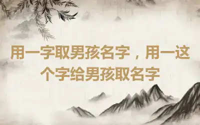 用一字取男孩名字，用一这个字给男孩取名字