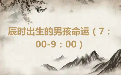 辰时出生的男孩命运（7：00-9：00）