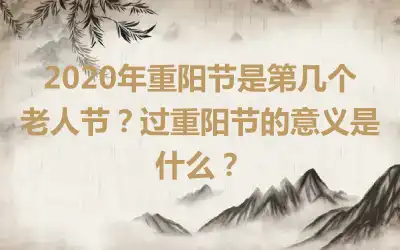 2020年重阳节是第几个老人节?过重阳节的意义是什么?