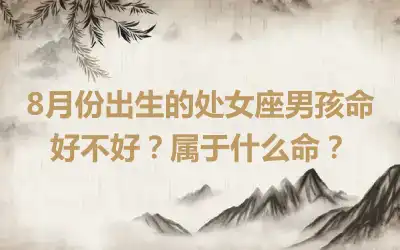 8月份出生的处女座男孩命好不好？属于什么命？