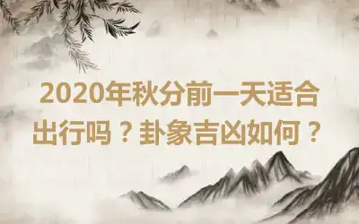 2020年秋分前一天适合出行吗？卦象吉凶如何？