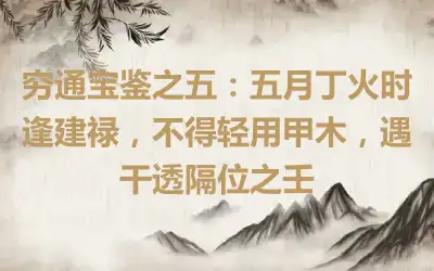 穷通宝鉴之五：五月丁火时逢建禄，不得轻用甲木，遇干透隔位之壬